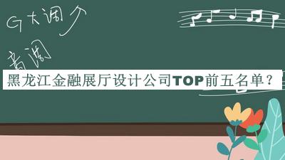 黑龍江金融展廳設(shè)計(jì)公司TOP前五名單