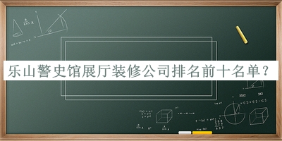 樂山警史館展廳裝修公司排名前十名單