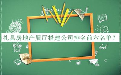 禮縣房地產(chǎn)展廳搭建公司排名前六名單