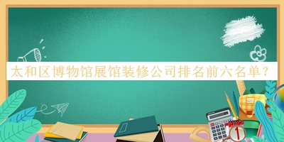 太和區(qū)博物館展館裝修公司排名前六名單