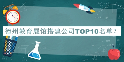 德州教育展館搭建公司TOP10名單