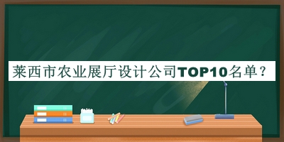 萊西市農(nóng)業(yè)展廳設計公司TOP10名單