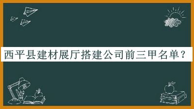 西平縣建材展廳搭建公司前三甲名單