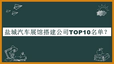 鹽城汽車展館搭建公司TOP10名單