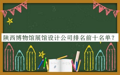 陜西博物館展館設(shè)計公司排名前十名單