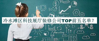 冷水灘區(qū)科技展廳裝修公司TOP前五名單