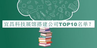 宜昌科技展館搭建公司TOP10名單