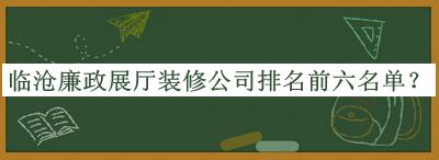 臨滄廉政展廳裝修公司排名前六名單