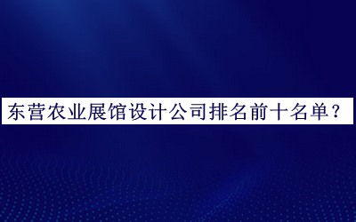 東營農(nóng)業(yè)展館設(shè)計(jì)公司排名前十名單