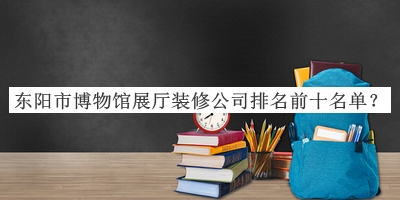 東陽(yáng)市博物館展廳裝修公司排名前十名單
