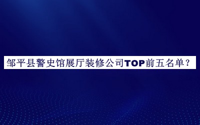 鄒平縣警史館展廳裝修公司TOP前五名單