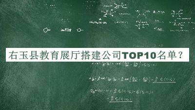 右玉縣教育展廳搭建公司TOP10名單