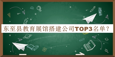 東至縣教育展館搭建公司TOP3名單