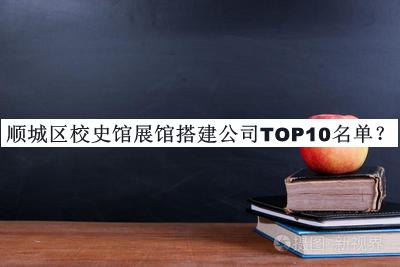 順城區(qū)校史館展館搭建公司TOP10名單