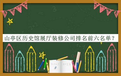 山亭區(qū)歷史館展廳裝修公司排名前六名單