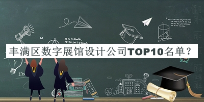 豐滿區(qū)數(shù)字展館設(shè)計(jì)公司TOP10名單