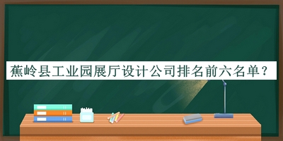 蕉嶺縣工業(yè)園展廳設計公司排名前六名單