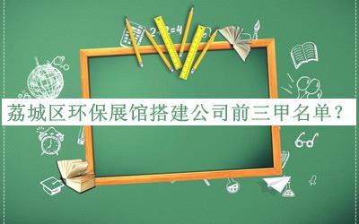 荔城區(qū)環(huán)保展館搭建公司前三甲名單