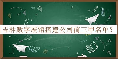 吉林?jǐn)?shù)字展館搭建公司前三甲名單
