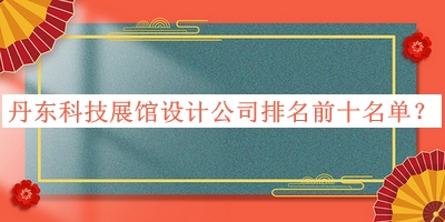 丹東科技展館設(shè)計(jì)公司排名前十名單