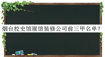 煙臺校史館展館裝修公司前三甲名單