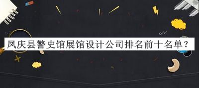 鳳慶縣警史館展館設(shè)計公司排名前十名單