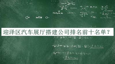 迎澤區(qū)汽車(chē)展廳搭建公司排名前十名單