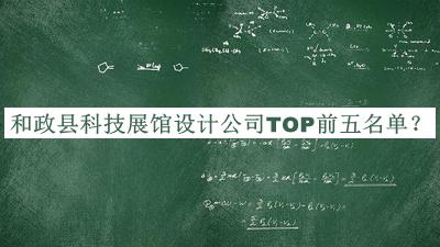 和政縣科技展館設(shè)計(jì)公司TOP前五名單