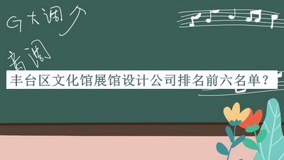 豐臺區(qū)文化館展館設(shè)計公司排名前六名單