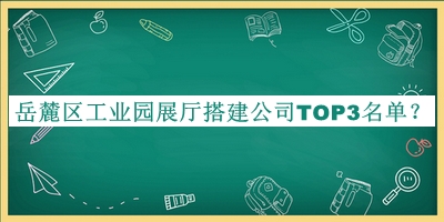 岳麓區(qū)工業(yè)園展廳搭建公司TOP3名單