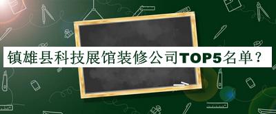 鎮(zhèn)雄縣科技展館裝修公司TOP5名單