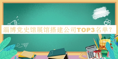 淄博黨史館展館搭建公司TOP3名單