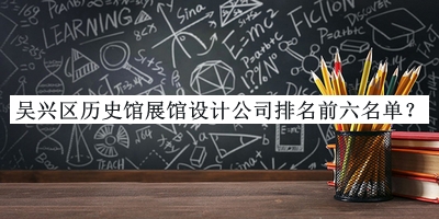吳興區(qū)歷史館展館設(shè)計(jì)公司排名前六名單