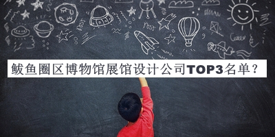 鲅魚圈區(qū)博物館展館設(shè)計公司TOP3名單
