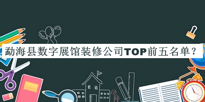 勐?？h數(shù)字展館裝修公司TOP前五名單