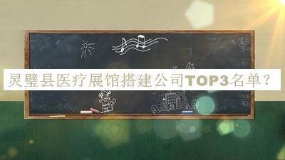 靈璧縣醫(yī)療展館搭建公司TOP3名單