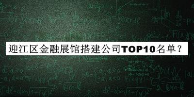 迎江區(qū)金融展館搭建公司TOP10名單