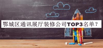 鄂城區(qū)通訊展廳裝修公司TOP3名單