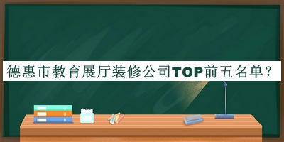 德惠市教育展廳裝修公司TOP前五名單