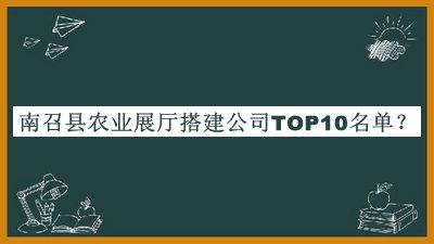 南召縣農(nóng)業(yè)展廳搭建公司TOP10名單