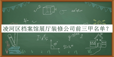 凌河區(qū)檔案館展廳裝修公司前三甲名單揭曉，網(wǎng)友推薦