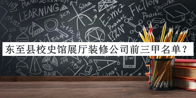 東至縣校史館展廳裝修公司前三甲名單公布，良心推薦