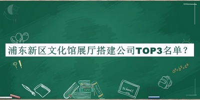 浦東新區(qū)文化館展廳搭建公司TOP3名單公布，網(wǎng)友推薦
