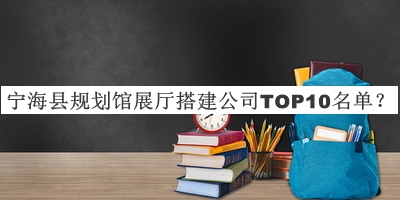 寧?？h規(guī)劃館展廳搭建公司TOP10名單推出，良心推薦