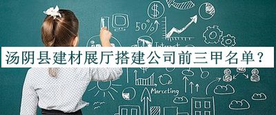 湯陰縣建材展廳搭建公司前三甲名單公布，值得一看