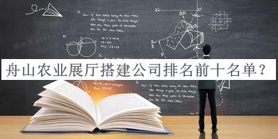 舟山農業(yè)展廳搭建公司排名前十名單宣布，網(wǎng)友推薦