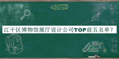 江干區(qū)博物館展廳設(shè)計(jì)公司TOP前五名單公布，閱后既刪