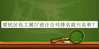 愛(ài)民區(qū)化工展廳設(shè)計(jì)公司排名前六名單推出，閱后既刪