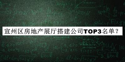 宣州區(qū)房地產(chǎn)展廳搭建公司TOP3名單推出，閱后既刪