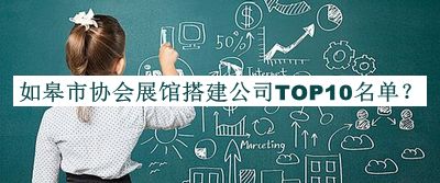 如皋市協(xié)會(huì)展館搭建公司TOP10名單公布，閱后既刪
